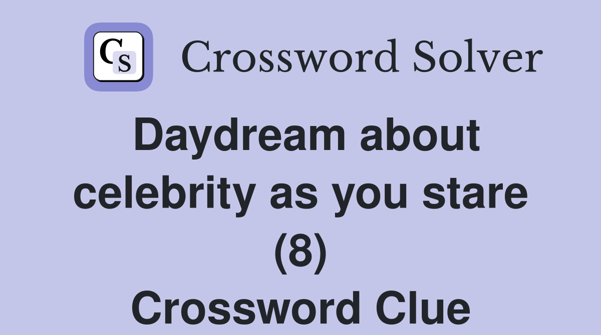 Daydream about celebrity as you stare (8) Crossword Clue Answers